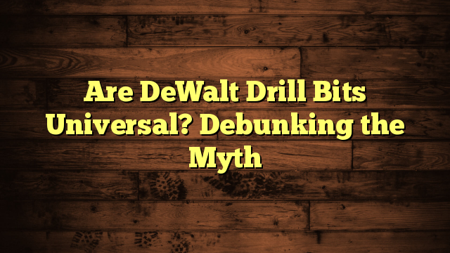 Are DeWalt Drill Bits Universal? Debunking the Myth