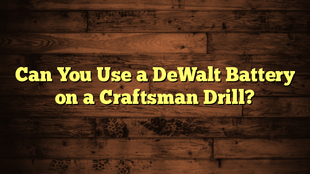 Can You Use a DeWalt Battery on a Craftsman Drill?