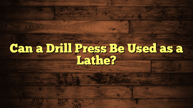 Can a Drill Press Be Used as a Lathe?