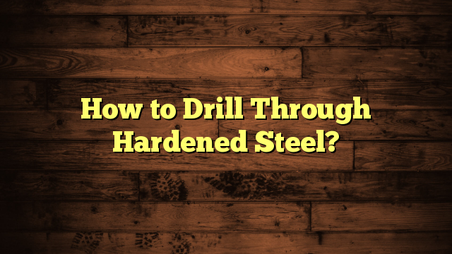 How to Drill Through Hardened Steel?