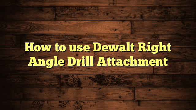 How to use Dewalt Right Angle Drill Attachment