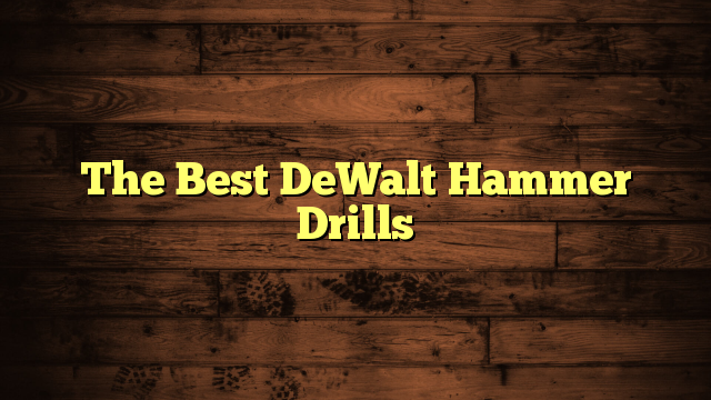 The Best DeWalt Hammer Drills