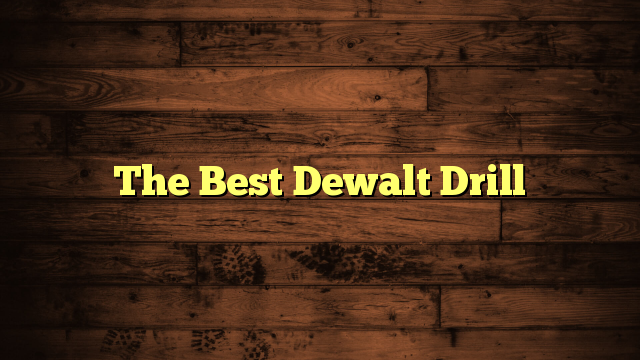 The Best Dewalt Drill