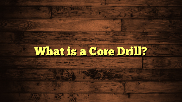 What is a Core Drill?