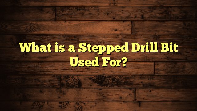 What is a Stepped Drill Bit Used For?