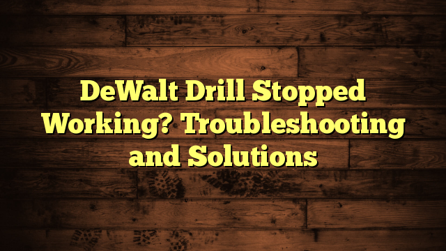 DeWalt Drill Stopped Working? Troubleshooting and Solutions