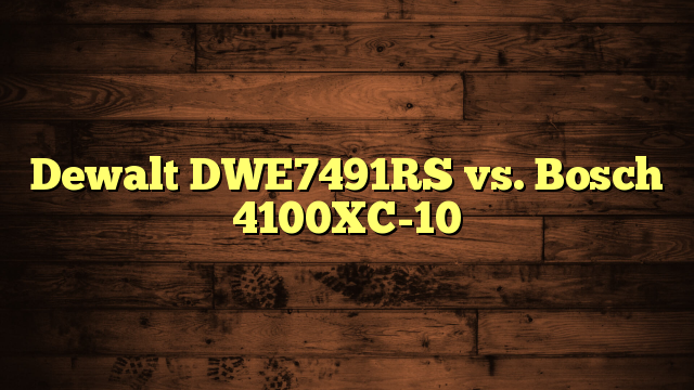 Dewalt DWE7491RS vs. Bosch 4100XC-10
