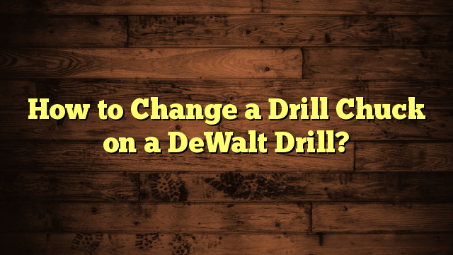 How to Change a Drill Chuck on a DeWalt Drill?