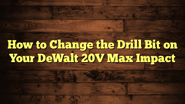 How to Change the Drill Bit on Your DeWalt 20V Max Impact