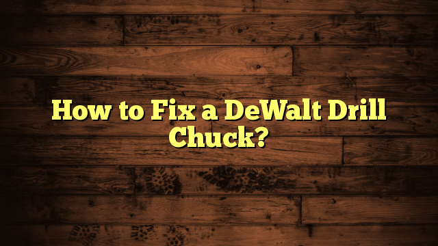 How to Fix a DeWalt Drill Chuck?