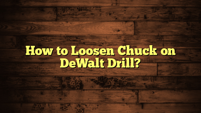 How to Loosen Chuck on DeWalt Drill?