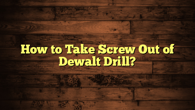 How to Take Screw Out of Dewalt Drill?